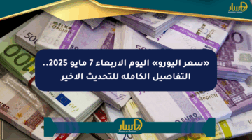 «سعر اليورو» اليوم الأربعاء 7 مايو 2025.. التفاصيل الكاملة للتحديث الأخير